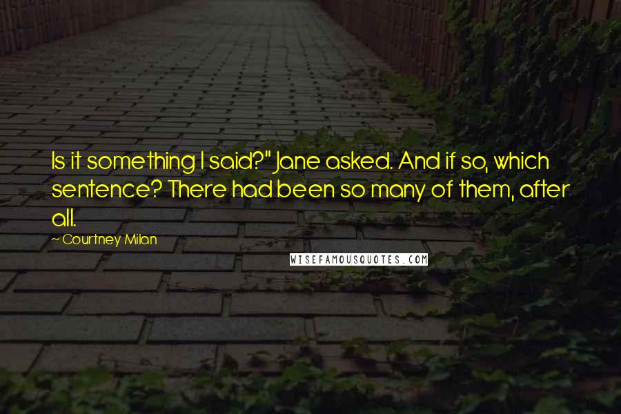 Courtney Milan Quotes: Is it something I said?" Jane asked. And if so, which sentence? There had been so many of them, after all.