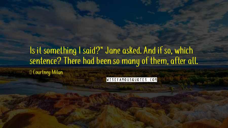 Courtney Milan Quotes: Is it something I said?" Jane asked. And if so, which sentence? There had been so many of them, after all.
