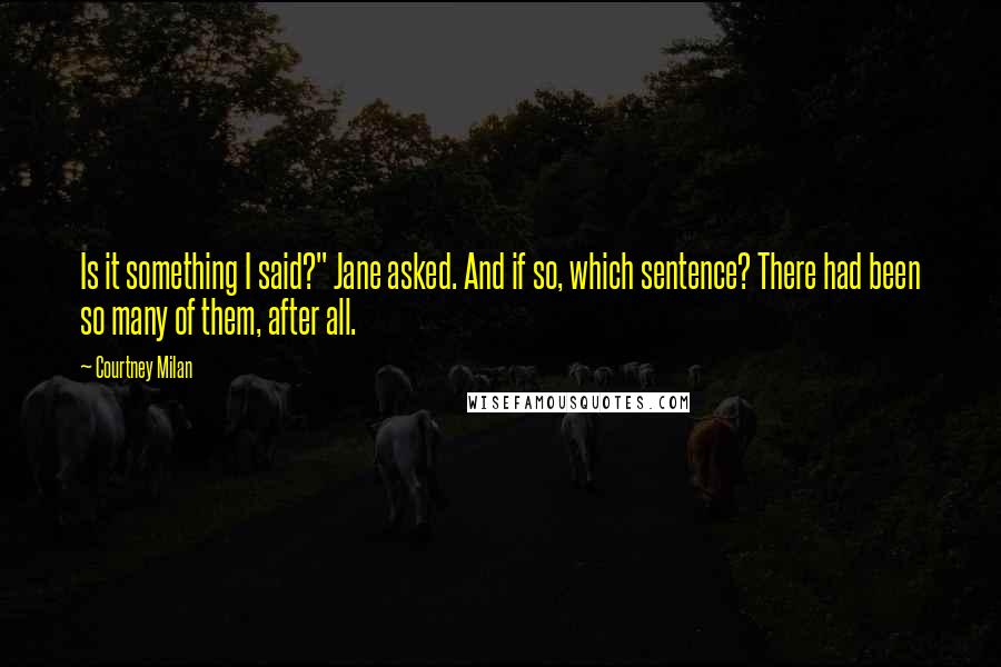 Courtney Milan Quotes: Is it something I said?" Jane asked. And if so, which sentence? There had been so many of them, after all.