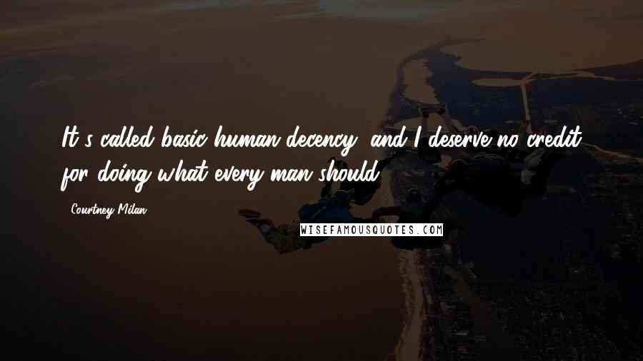 Courtney Milan Quotes: It's called basic human decency, and I deserve no credit for doing what every man should.