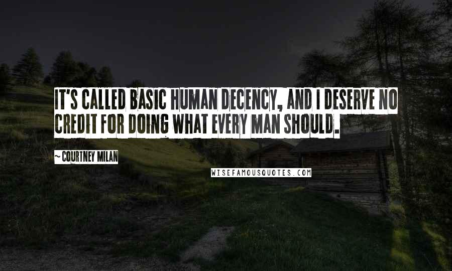 Courtney Milan Quotes: It's called basic human decency, and I deserve no credit for doing what every man should.