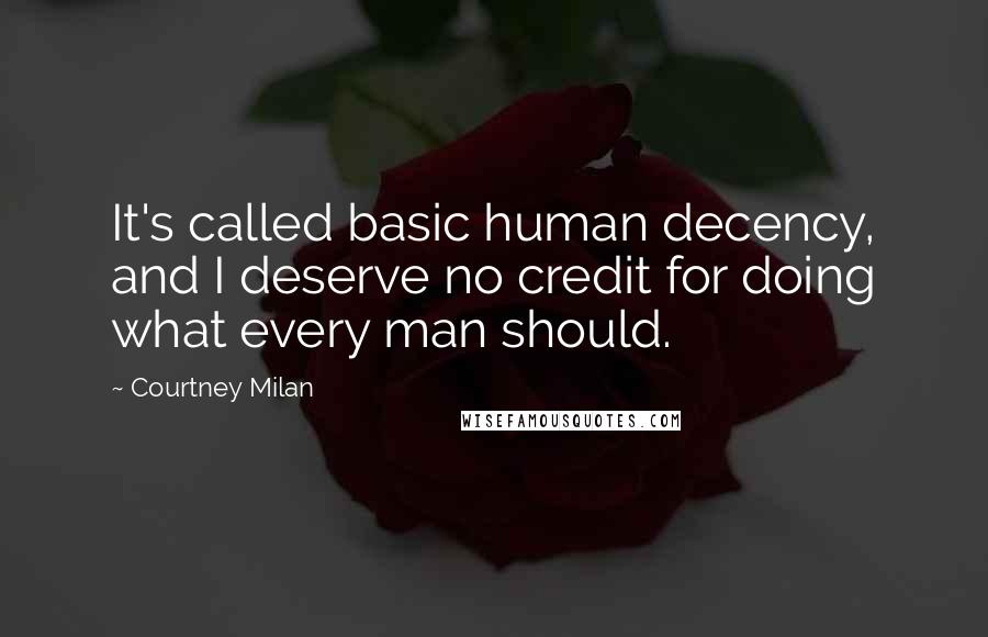 Courtney Milan Quotes: It's called basic human decency, and I deserve no credit for doing what every man should.