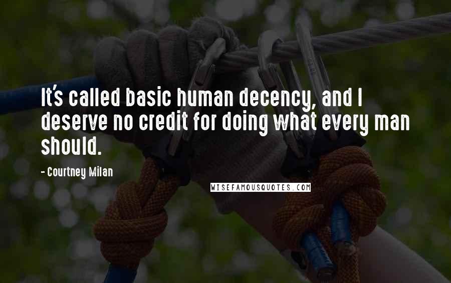 Courtney Milan Quotes: It's called basic human decency, and I deserve no credit for doing what every man should.