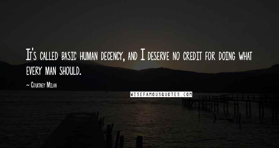 Courtney Milan Quotes: It's called basic human decency, and I deserve no credit for doing what every man should.