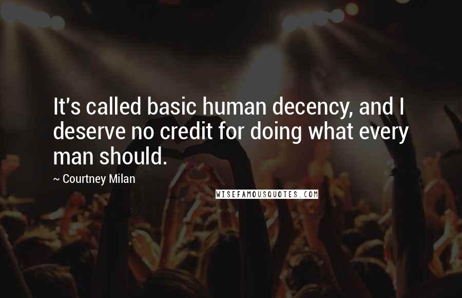 Courtney Milan Quotes: It's called basic human decency, and I deserve no credit for doing what every man should.