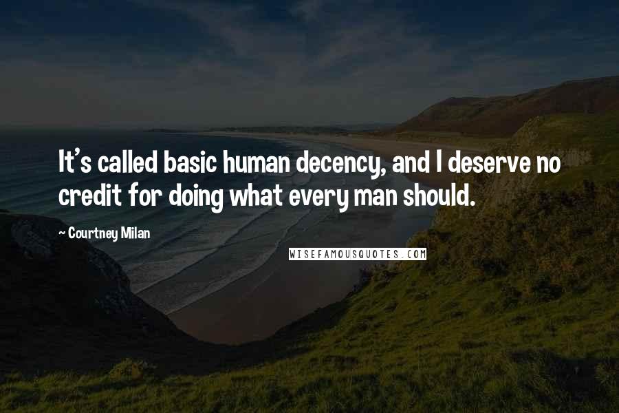 Courtney Milan Quotes: It's called basic human decency, and I deserve no credit for doing what every man should.