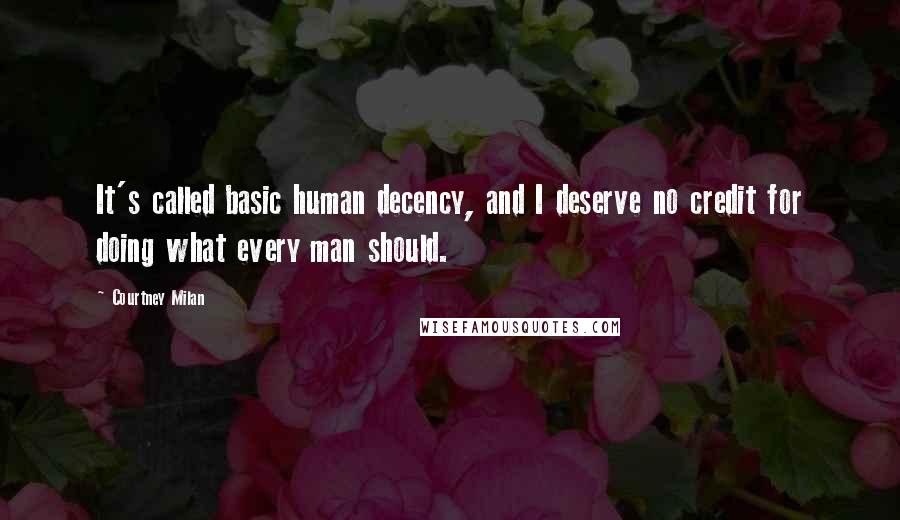 Courtney Milan Quotes: It's called basic human decency, and I deserve no credit for doing what every man should.