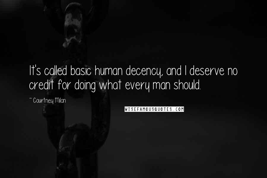 Courtney Milan Quotes: It's called basic human decency, and I deserve no credit for doing what every man should.