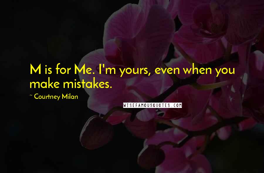 Courtney Milan Quotes: M is for Me. I'm yours, even when you make mistakes.