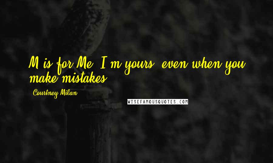 Courtney Milan Quotes: M is for Me. I'm yours, even when you make mistakes.