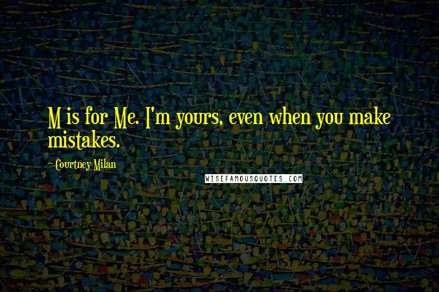 Courtney Milan Quotes: M is for Me. I'm yours, even when you make mistakes.