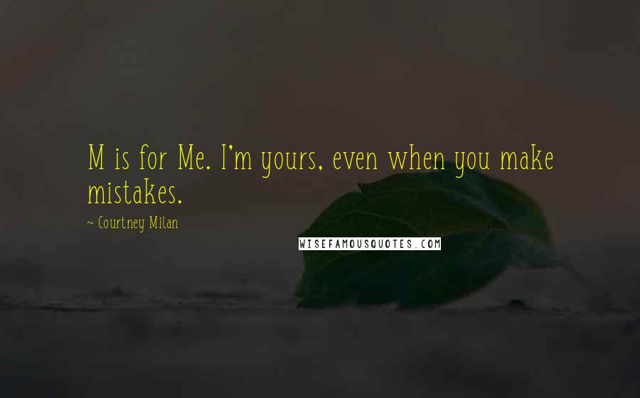 Courtney Milan Quotes: M is for Me. I'm yours, even when you make mistakes.