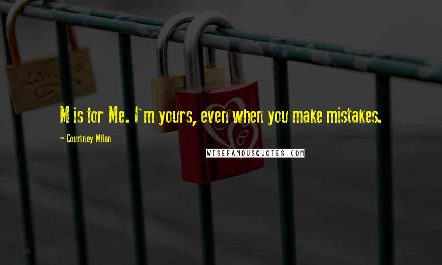 Courtney Milan Quotes: M is for Me. I'm yours, even when you make mistakes.