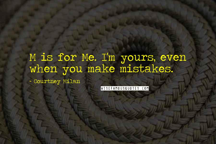 Courtney Milan Quotes: M is for Me. I'm yours, even when you make mistakes.