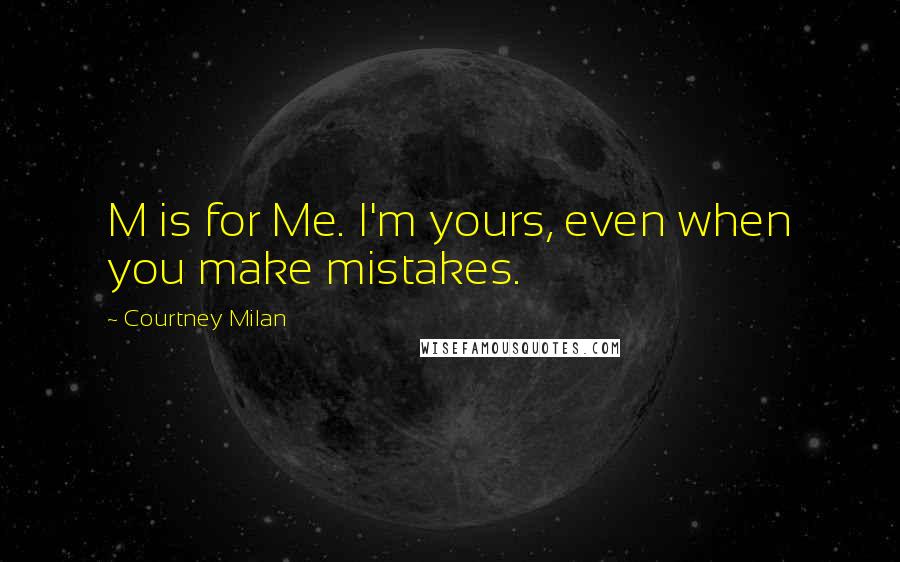 Courtney Milan Quotes: M is for Me. I'm yours, even when you make mistakes.