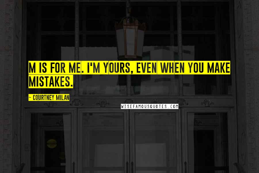 Courtney Milan Quotes: M is for Me. I'm yours, even when you make mistakes.