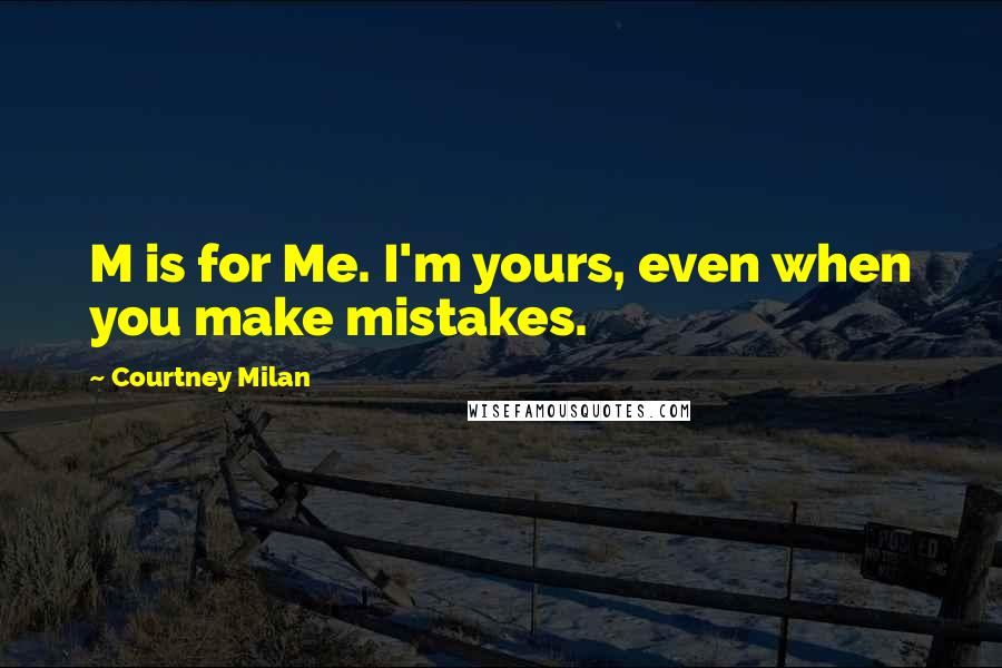 Courtney Milan Quotes: M is for Me. I'm yours, even when you make mistakes.