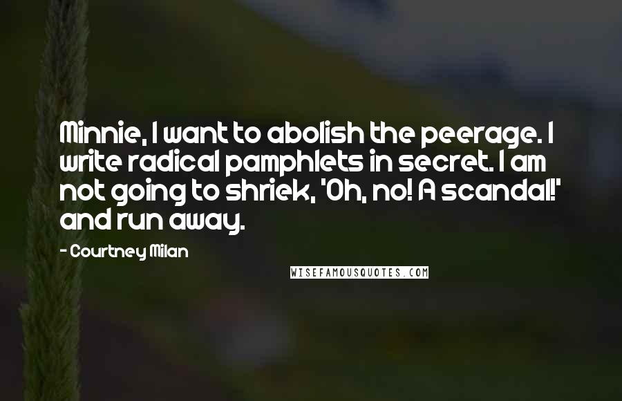 Courtney Milan Quotes: Minnie, I want to abolish the peerage. I write radical pamphlets in secret. I am not going to shriek, 'Oh, no! A scandal!' and run away.