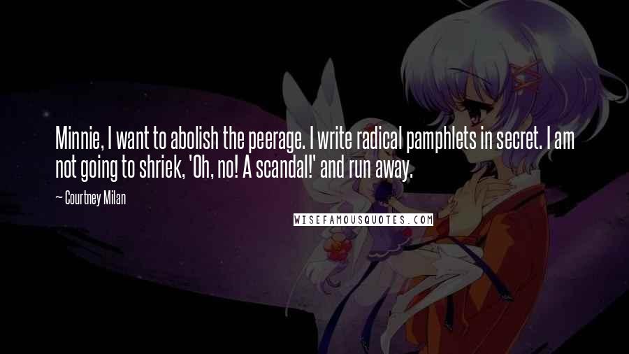 Courtney Milan Quotes: Minnie, I want to abolish the peerage. I write radical pamphlets in secret. I am not going to shriek, 'Oh, no! A scandal!' and run away.
