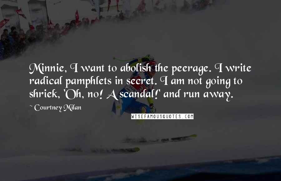 Courtney Milan Quotes: Minnie, I want to abolish the peerage. I write radical pamphlets in secret. I am not going to shriek, 'Oh, no! A scandal!' and run away.