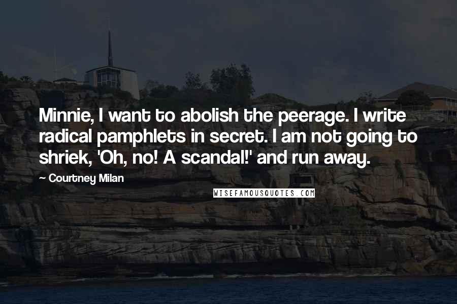 Courtney Milan Quotes: Minnie, I want to abolish the peerage. I write radical pamphlets in secret. I am not going to shriek, 'Oh, no! A scandal!' and run away.