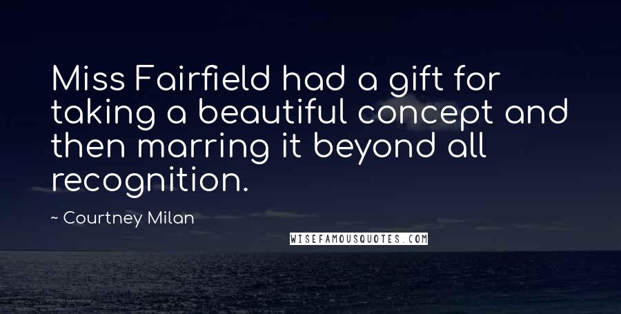 Courtney Milan Quotes: Miss Fairfield had a gift for taking a beautiful concept and then marring it beyond all recognition.