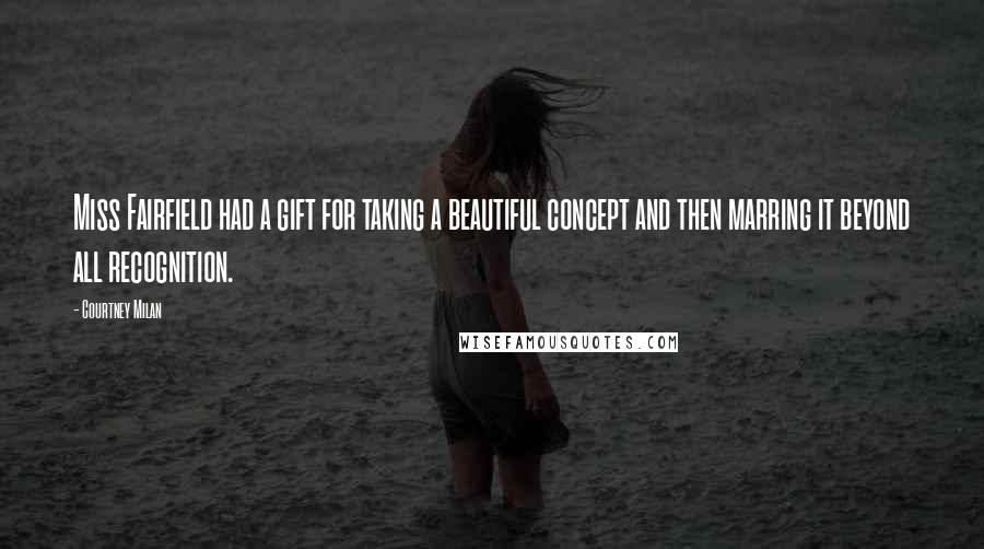 Courtney Milan Quotes: Miss Fairfield had a gift for taking a beautiful concept and then marring it beyond all recognition.