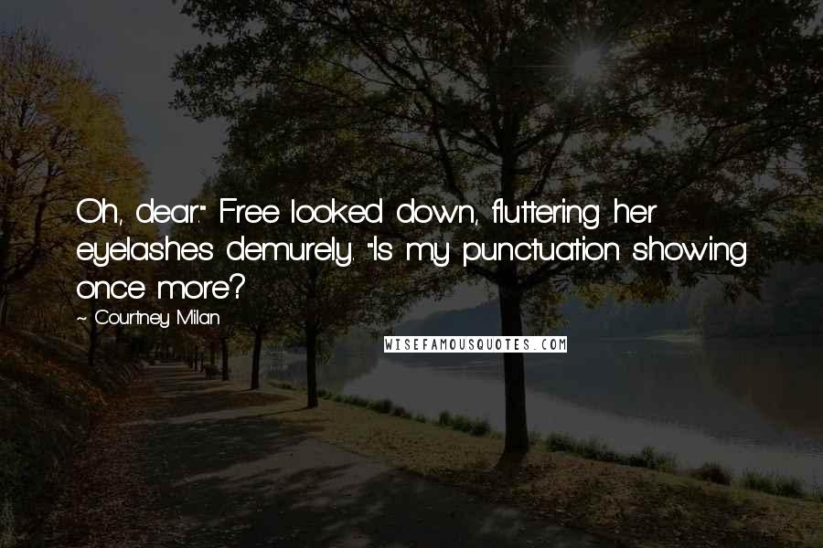 Courtney Milan Quotes: Oh, dear." Free looked down, fluttering her eyelashes demurely. "Is my punctuation showing once more?