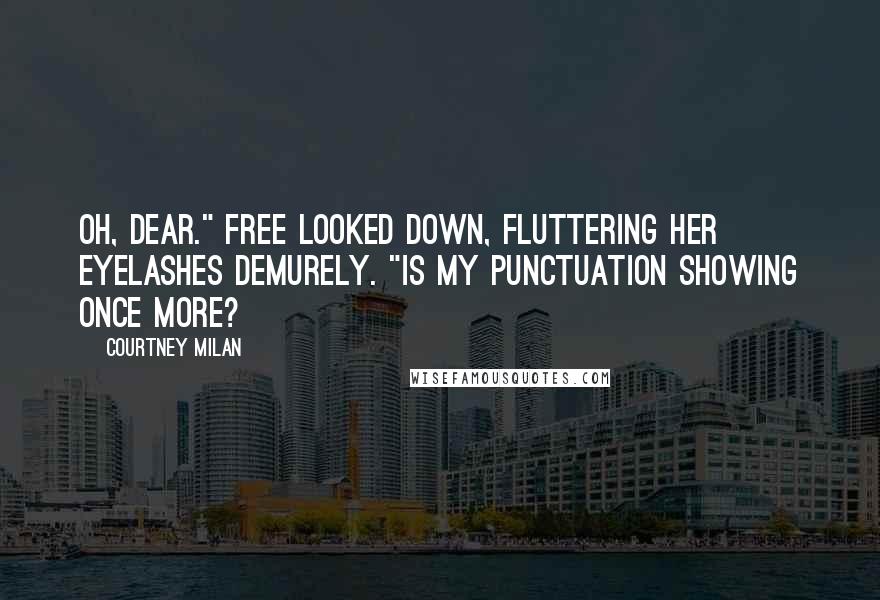 Courtney Milan Quotes: Oh, dear." Free looked down, fluttering her eyelashes demurely. "Is my punctuation showing once more?