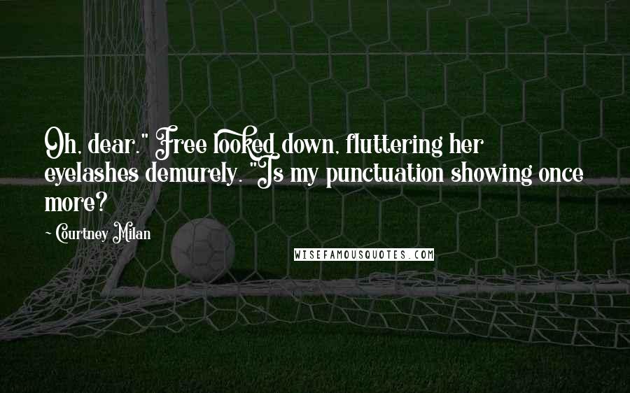 Courtney Milan Quotes: Oh, dear." Free looked down, fluttering her eyelashes demurely. "Is my punctuation showing once more?