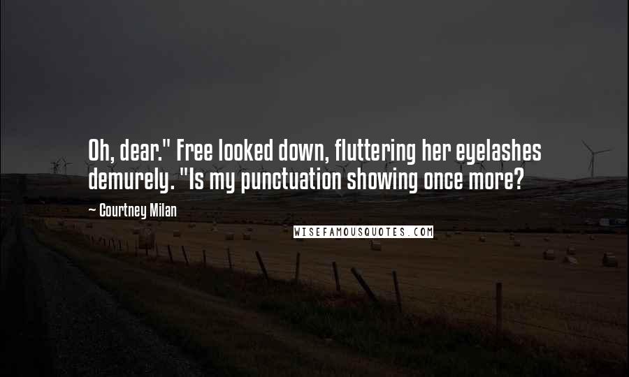 Courtney Milan Quotes: Oh, dear." Free looked down, fluttering her eyelashes demurely. "Is my punctuation showing once more?