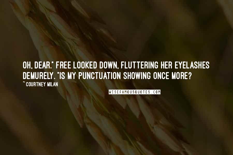 Courtney Milan Quotes: Oh, dear." Free looked down, fluttering her eyelashes demurely. "Is my punctuation showing once more?