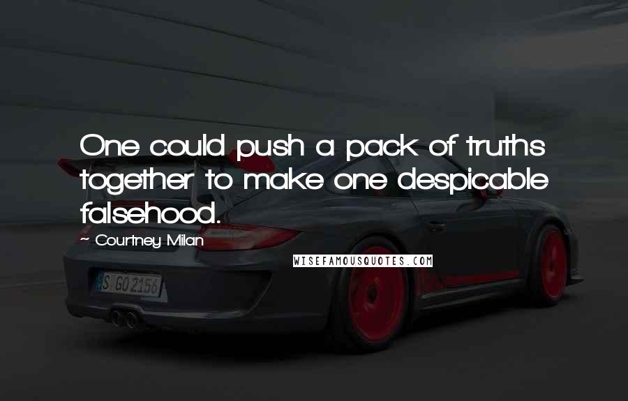 Courtney Milan Quotes: One could push a pack of truths together to make one despicable falsehood.