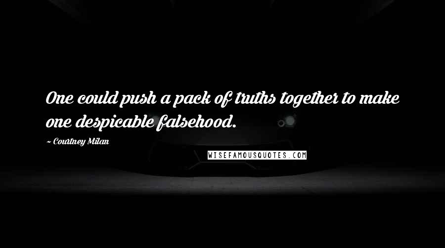 Courtney Milan Quotes: One could push a pack of truths together to make one despicable falsehood.