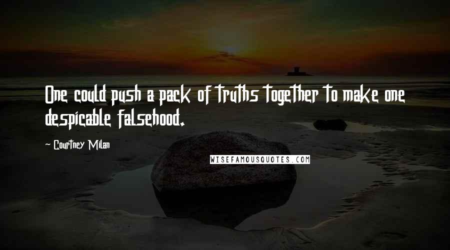 Courtney Milan Quotes: One could push a pack of truths together to make one despicable falsehood.