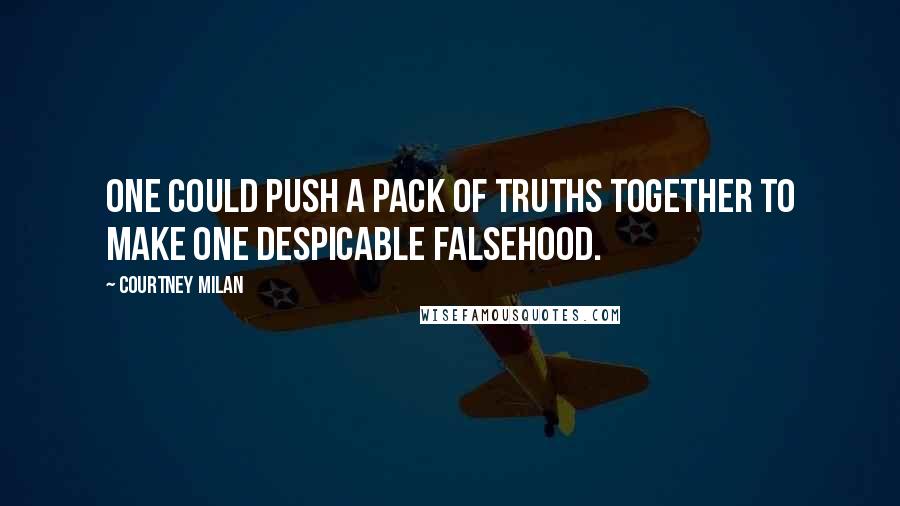 Courtney Milan Quotes: One could push a pack of truths together to make one despicable falsehood.