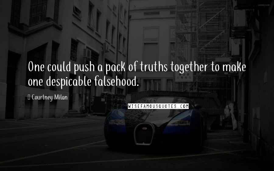 Courtney Milan Quotes: One could push a pack of truths together to make one despicable falsehood.