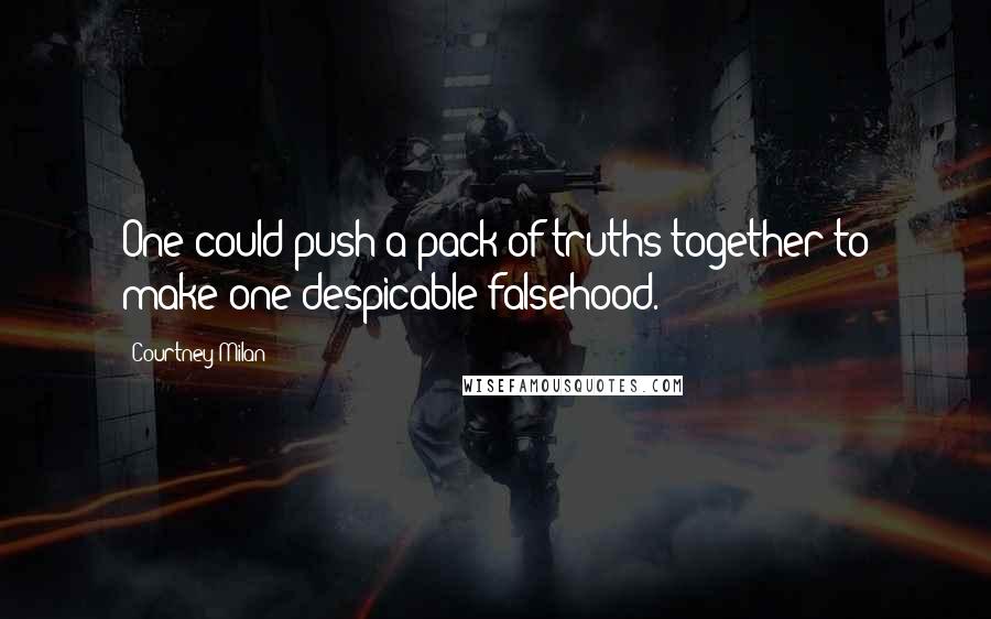 Courtney Milan Quotes: One could push a pack of truths together to make one despicable falsehood.