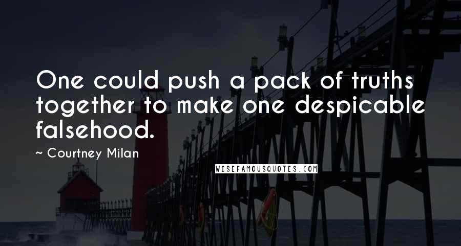 Courtney Milan Quotes: One could push a pack of truths together to make one despicable falsehood.