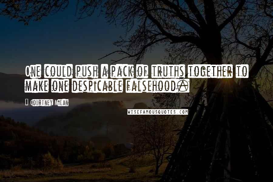 Courtney Milan Quotes: One could push a pack of truths together to make one despicable falsehood.