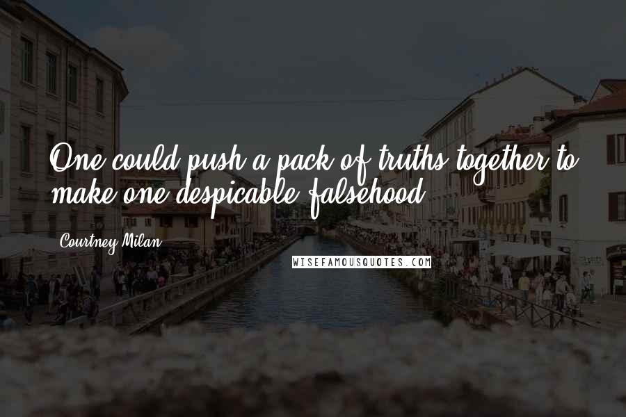 Courtney Milan Quotes: One could push a pack of truths together to make one despicable falsehood.