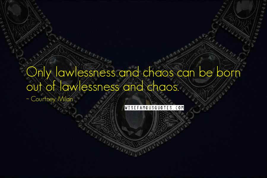 Courtney Milan Quotes: Only lawlessness and chaos can be born out of lawlessness and chaos.
