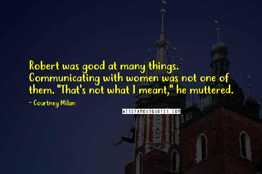 Courtney Milan Quotes: Robert was good at many things. Communicating with women was not one of them. "That's not what I meant," he muttered.