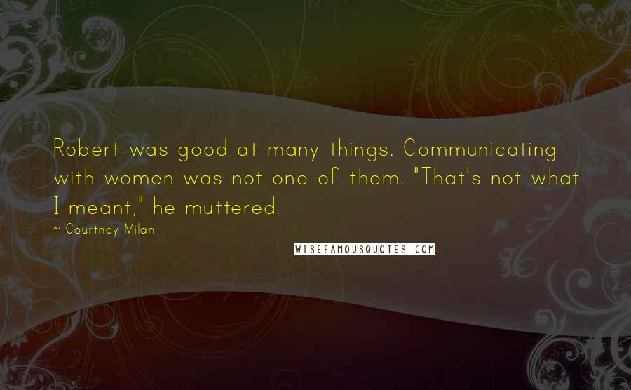 Courtney Milan Quotes: Robert was good at many things. Communicating with women was not one of them. "That's not what I meant," he muttered.