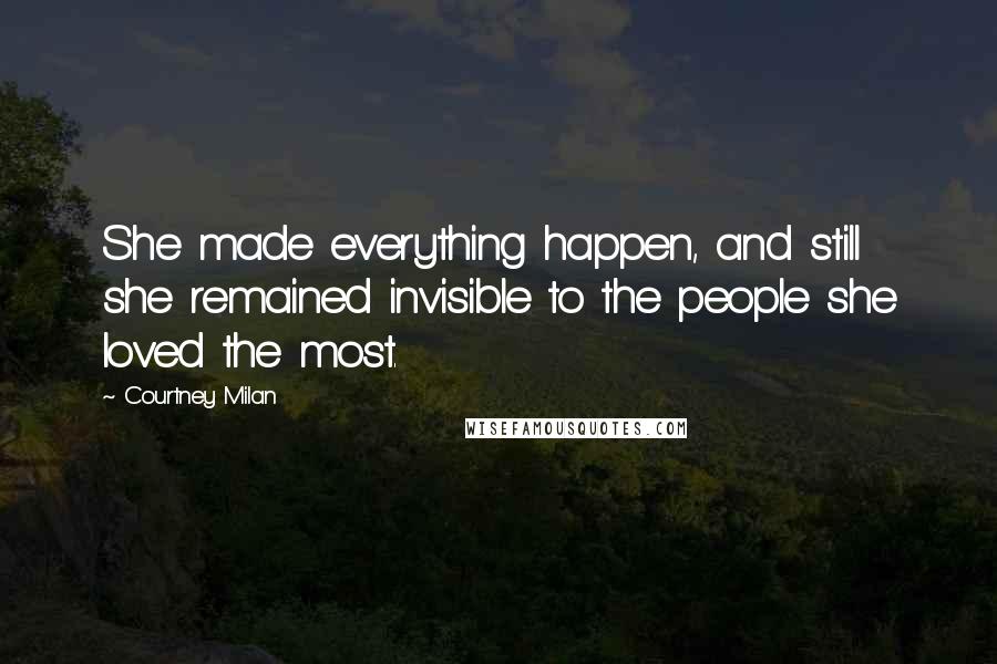 Courtney Milan Quotes: She made everything happen, and still she remained invisible to the people she loved the most.