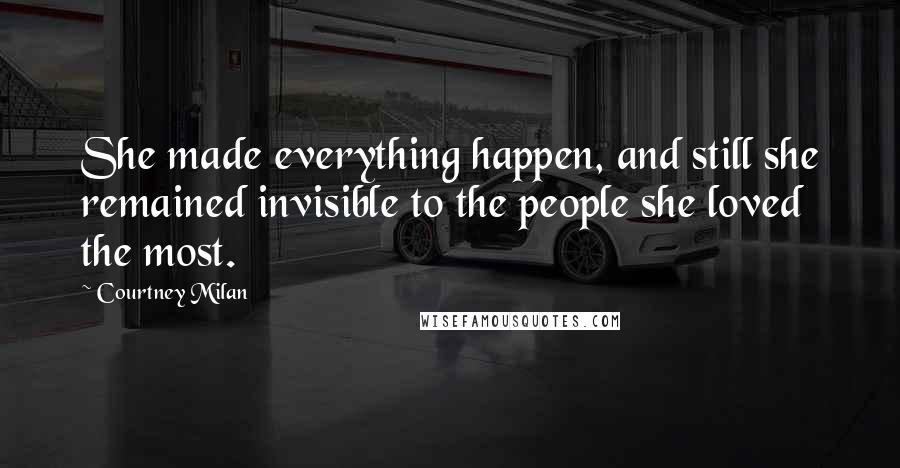 Courtney Milan Quotes: She made everything happen, and still she remained invisible to the people she loved the most.