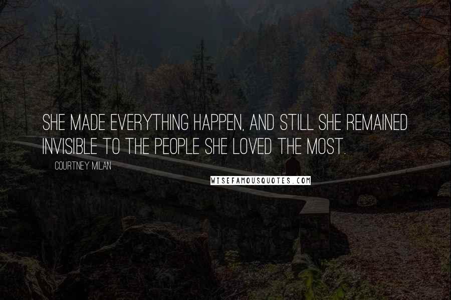 Courtney Milan Quotes: She made everything happen, and still she remained invisible to the people she loved the most.