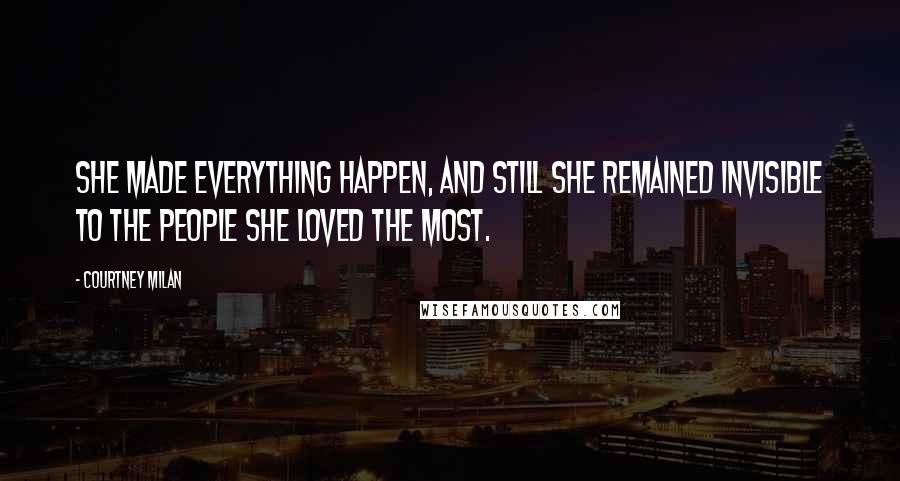 Courtney Milan Quotes: She made everything happen, and still she remained invisible to the people she loved the most.