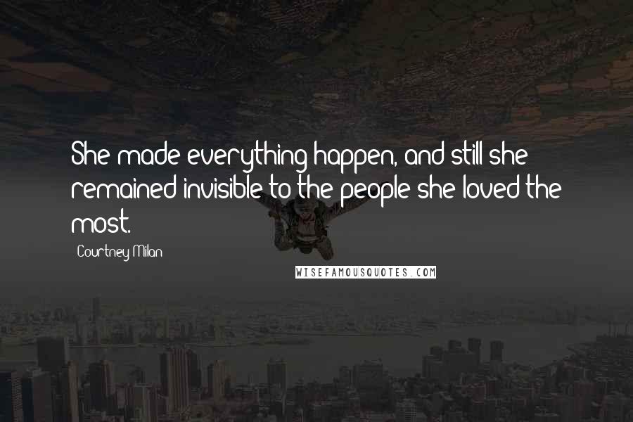 Courtney Milan Quotes: She made everything happen, and still she remained invisible to the people she loved the most.