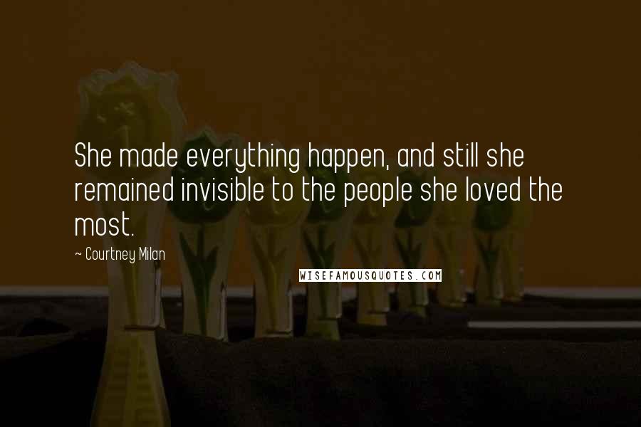 Courtney Milan Quotes: She made everything happen, and still she remained invisible to the people she loved the most.